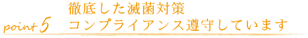 徹底した滅菌対策 コンプライアンス遵守しています